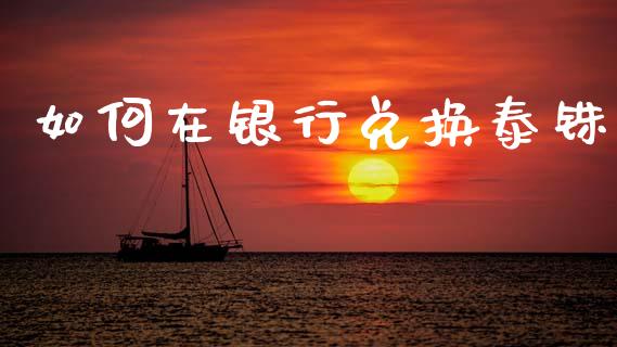 如何在银行兑换泰铢_https://cj006.lansai.wang_全球市场_第1张