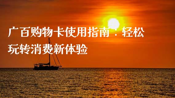 广百购物卡使用指南：轻松玩转消费新体验_https://cj006.lansai.wang_外汇交易_第1张