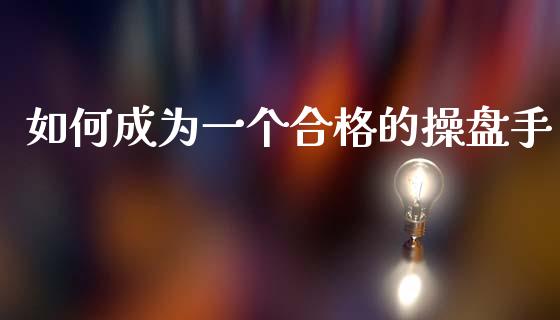 如何成为一个合格的操盘手_https://cj006.lansai.wang_全球市场_第1张