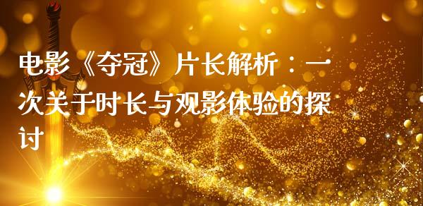 电影《夺冠》片长解析：一次关于时长与观影体验的探讨_https://cj006.lansai.wang_外汇交易_第1张