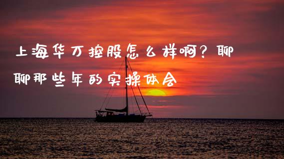 上海华万控股怎么样啊？聊聊那些年的实操体会_https://cj006.lansai.wang_期货开户_第1张
