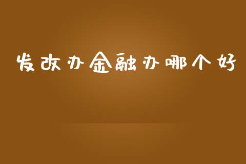 发改办金融办哪个好_https://cj006.lansai.wang_期货开户_第1张