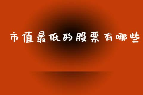 市值最低的股票有哪些_https://cj006.lansai.wang_全球市场_第1张
