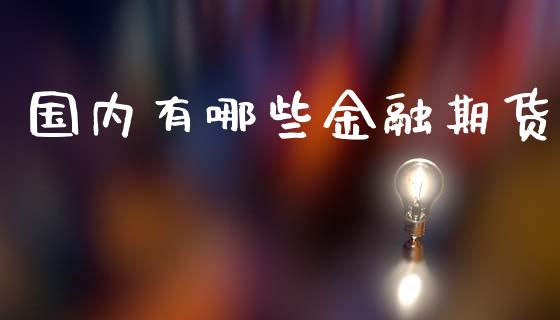 国内有哪些金融期货_https://cj006.lansai.wang_全球市场_第1张