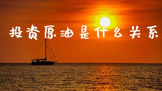 投资原油是什么关系_https://cj006.lansai.wang_全球市场_第1张
