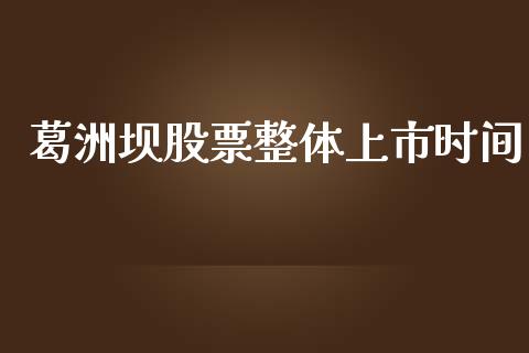 葛洲坝股票整体上市时间_https://cj006.lansai.wang_财经新闻_第1张