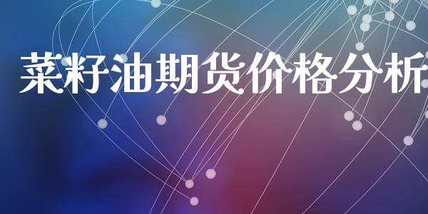 菜籽油期货价格分析_https://cj006.lansai.wang_金融监管_第1张