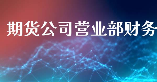 期货公司营业部财务_https://cj006.lansai.wang_全球市场_第1张