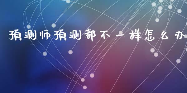 预测师预测都不一样怎么办_https://cj006.lansai.wang_期货开户_第1张