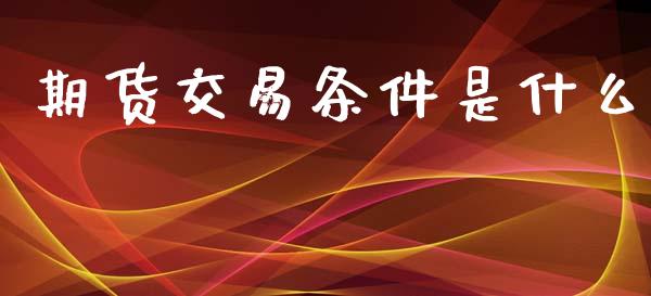 期货交易条件是什么_https://cj006.lansai.wang_金融监管_第1张