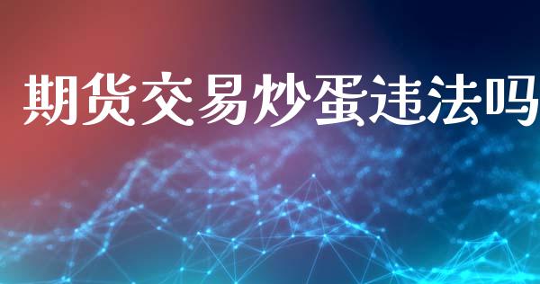 期货交易炒蛋违法吗_https://cj006.lansai.wang_债券资讯_第1张