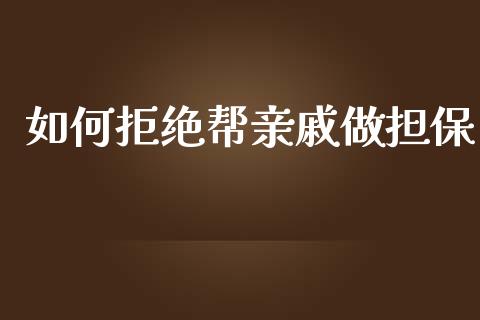 如何拒绝帮亲戚做担保_https://cj006.lansai.wang_全球市场_第1张