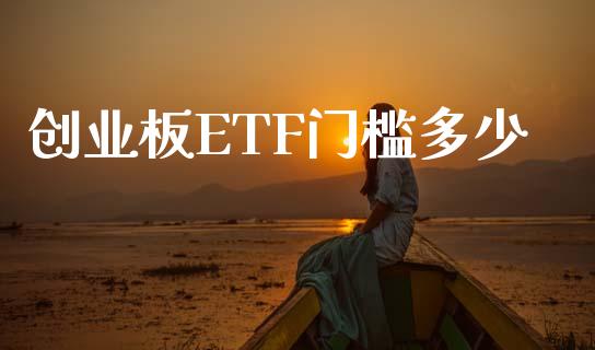 创业板ETF门槛多少_https://cj006.lansai.wang_财经新闻_第1张