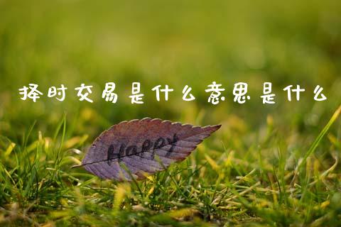 择时交易是什么意思是什么_https://cj006.lansai.wang_债券资讯_第1张