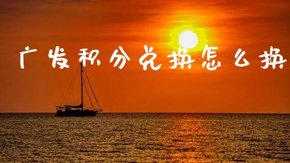 广发积分兑换怎么换_https://cj006.lansai.wang_财经新闻_第1张