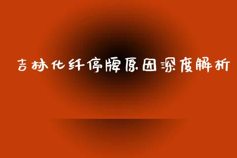吉林化纤停牌原因深度解析_https://cj006.lansai.wang_债券资讯_第1张