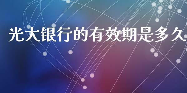 光大银行的有效期是多久_https://cj006.lansai.wang_财经新闻_第1张