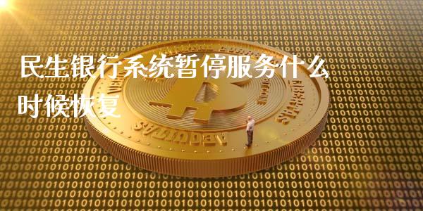 民生银行系统暂停服务什么时候恢复_https://cj006.lansai.wang_期货开户_第1张