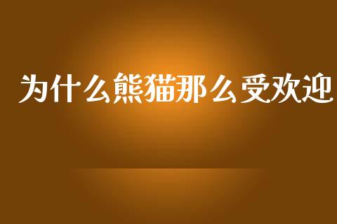 为什么熊猫那么受欢迎_https://cj006.lansai.wang_全球市场_第1张