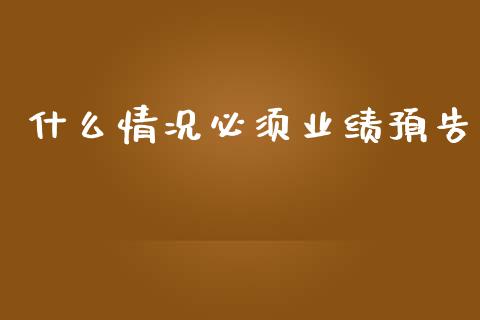 什么情况必须业绩预告_https://cj006.lansai.wang_债券资讯_第1张