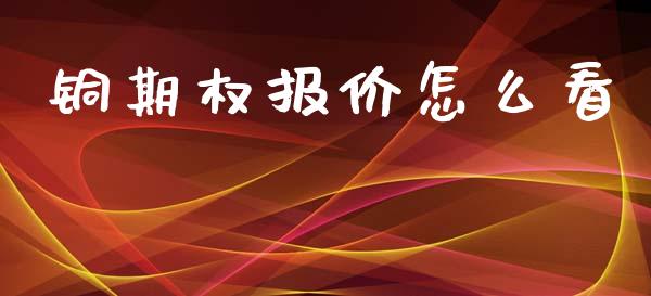 铜期权报价怎么看_https://cj006.lansai.wang_全球市场_第1张