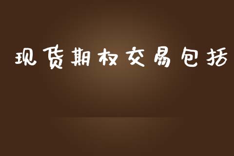 现货期权交易包括_https://cj006.lansai.wang_金融监管_第1张