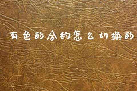 有色的合约怎么切换的_https://cj006.lansai.wang_债券资讯_第1张