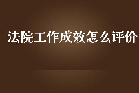 法院工作成效怎么评价_https://cj006.lansai.wang_债券资讯_第1张