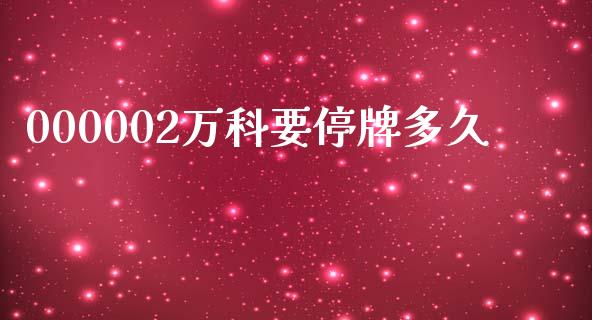 000002万科要停牌多久_https://cj006.lansai.wang_全球市场_第1张