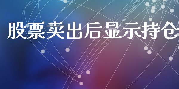 股票卖出后显示持仓_https://cj006.lansai.wang_外汇交易_第1张