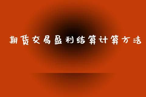 期货交易盈利结算计算方法_https://cj006.lansai.wang_金融监管_第1张