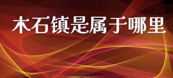 木石镇是属于哪里_https://cj006.lansai.wang_金融监管_第1张
