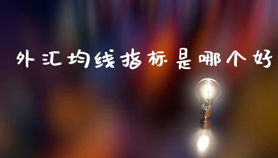 外汇均线指标是哪个好_https://cj006.lansai.wang_财经新闻_第1张
