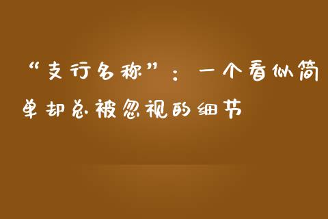 “支行名称”：一个看似简单却总被忽视的细节_https://cj006.lansai.wang_期货开户_第1张