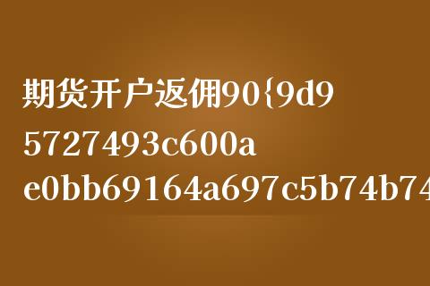 期货开户返佣90%_https://cj006.lansai.wang_债券资讯_第1张