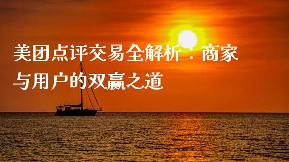 美团点评交易全解析:商家与用户的双赢之道_期货开户_第1张_期货开户_金融监管_外汇交易_债券资讯_全球市场_财经新闻 美团点评交易全解析:商家与用户的双赢之道_https://cj006.lansai.wang_期货开户_第1张