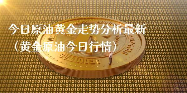 今日原油黄金走势分析最新（黄金原油今日行情）_https://cj006.lansai.wang_外汇交易_第1张