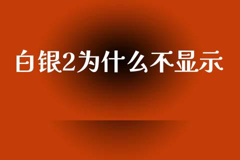 白银2为什么不显示_https://cj006.lansai.wang_期货开户_第1张