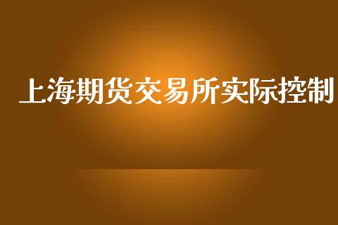 上海期货交易所实际控制_https://cj006.lansai.wang_财经新闻_第1张