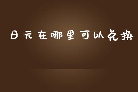 日元在哪里可以兑换_https://cj006.lansai.wang_债券资讯_第1张