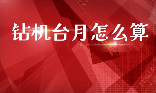 钻机台月怎么算_https://cj006.lansai.wang_外汇交易_第1张