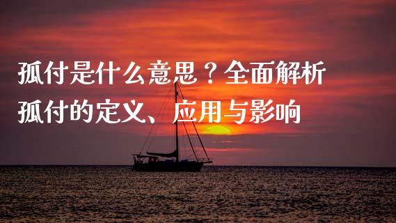 孤付是什么意思？全面解析孤付的定义、应用与影响_https://cj006.lansai.wang_全球市场_第1张