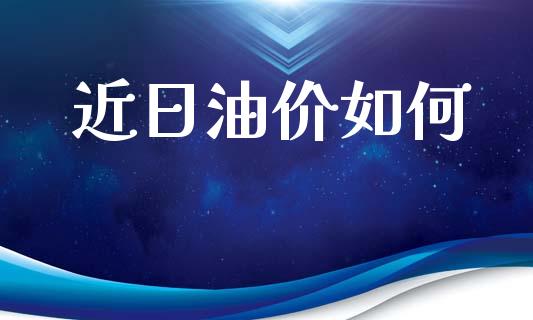 近日油价如何_https://cj006.lansai.wang_债券资讯_第1张