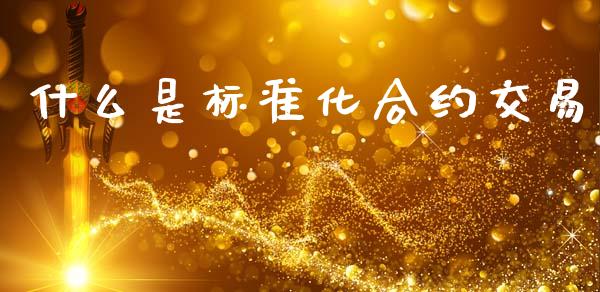 什么是标准化合约交易_https://cj006.lansai.wang_财经新闻_第1张