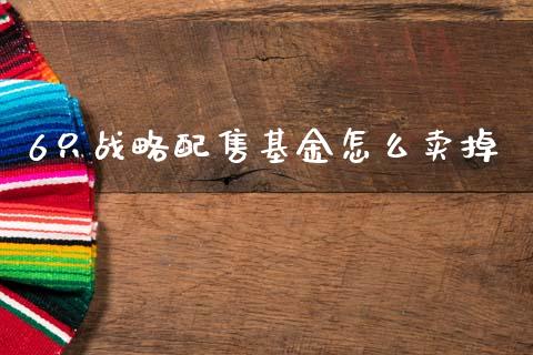 6只战略配售基金怎么卖掉_https://cj006.lansai.wang_外汇交易_第1张