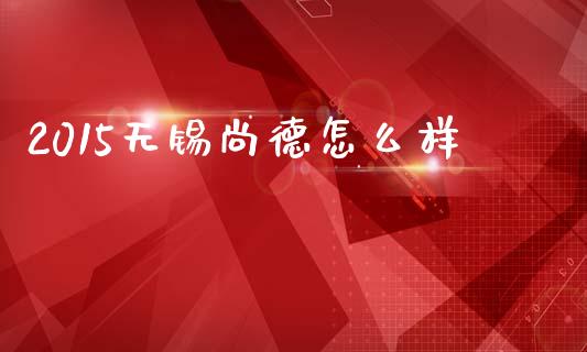 2015无锡尚德怎么样_https://cj006.lansai.wang_债券资讯_第1张