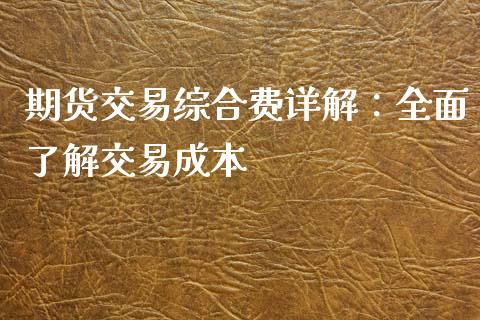 期货交易综合费详解：全面了解交易成本_https://cj006.lansai.wang_金融监管_第1张