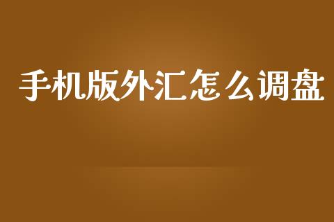 手机版外汇怎么调盘_https://cj006.lansai.wang_财经新闻_第1张
