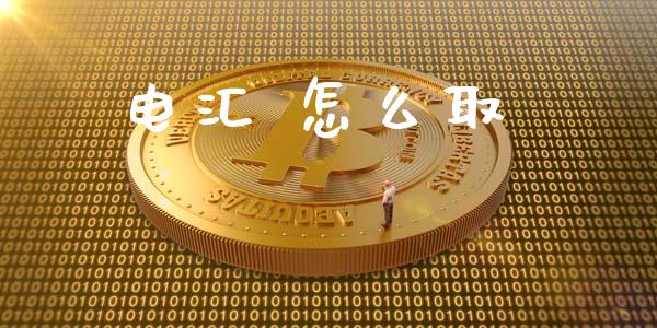 电汇 怎么取_https://cj006.lansai.wang_财经新闻_第1张