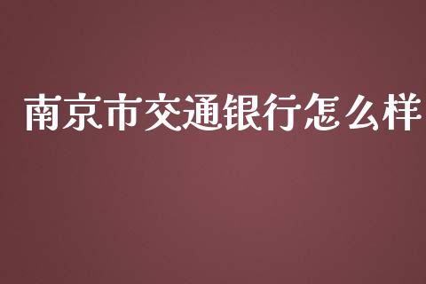 南京市交通银行怎么样_https://cj006.lansai.wang_金融监管_第1张